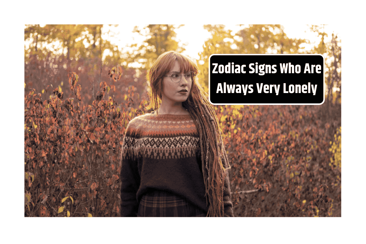 Zodiac Signs Who Are Always Very Lonely